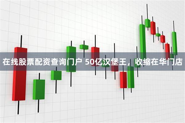 在线股票配资查询门户 50亿汉堡王，收缩在华门店
