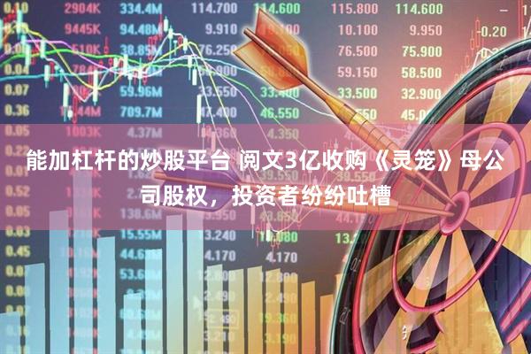 能加杠杆的炒股平台 阅文3亿收购《灵笼》母公司股权，投资者纷纷吐槽