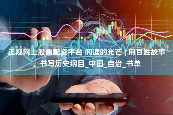 正规网上股票配资平台 阅读的光芒 | 用百姓故事，书写历史纲目_中国_自治_书单