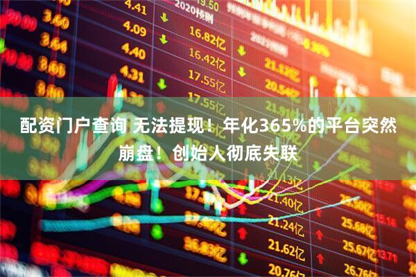 配资门户查询 无法提现！年化365%的平台突然崩盘！创始人彻底失联