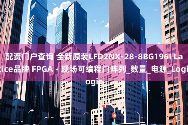 配资门户查询 全新原装LFD2NX-28-8BG196I Lattice品牌 FPGA - 现场可编程门阵列_数量_电源_Logic