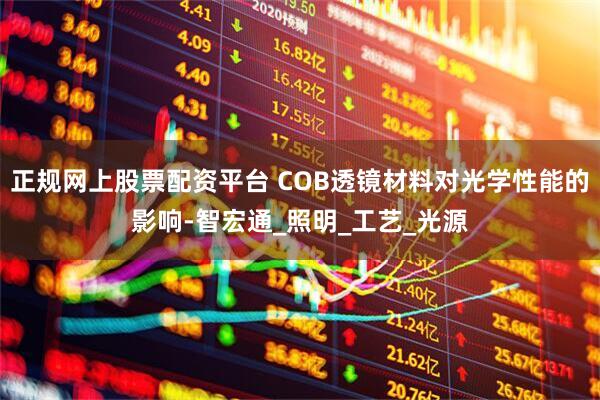 正规网上股票配资平台 COB透镜材料对光学性能的影响-智宏通_照明_工艺_光源