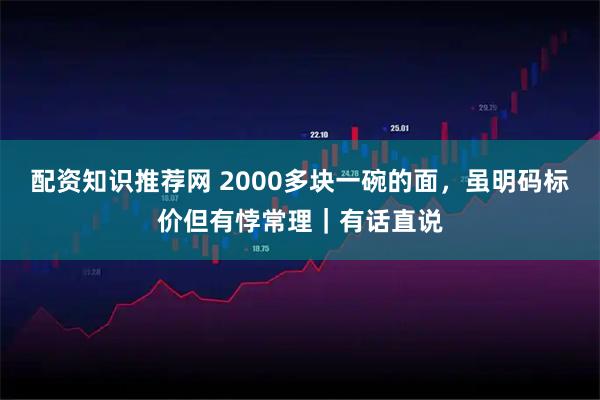 配资知识推荐网 2000多块一碗的面，虽明码标价但有悖常理｜有话直说