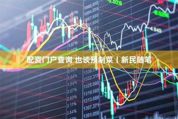 配资门户查询 也谈预制菜丨新民随笔