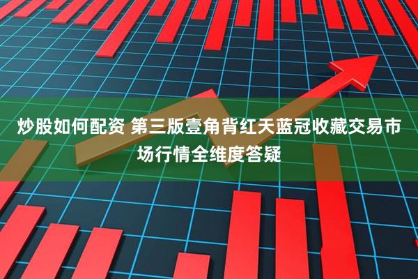 炒股如何配资 第三版壹角背红天蓝冠收藏交易市场行情全维度答疑