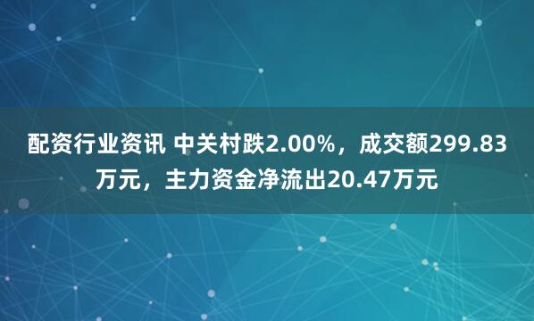配资行业资讯 中关村跌2.00%，成交额299.83万元，主力资金净流出20.47万元