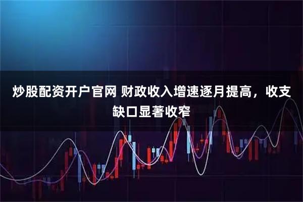 炒股配资开户官网 财政收入增速逐月提高，收支缺口显著收窄